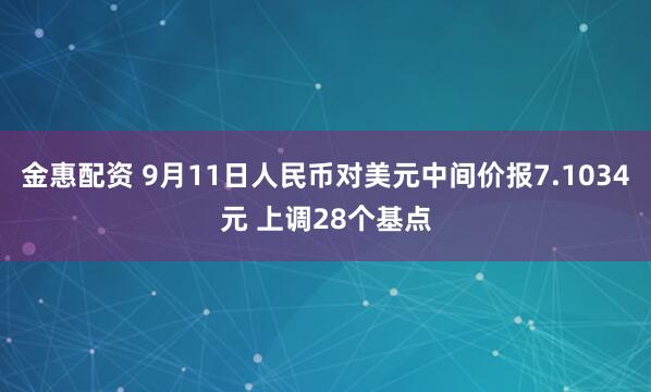 金惠配资 9月11日人民币对美元中间价报7.1034元 上调28个基点