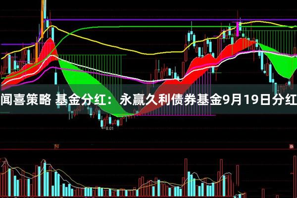 闻喜策略 基金分红：永赢久利债券基金9月19日分红