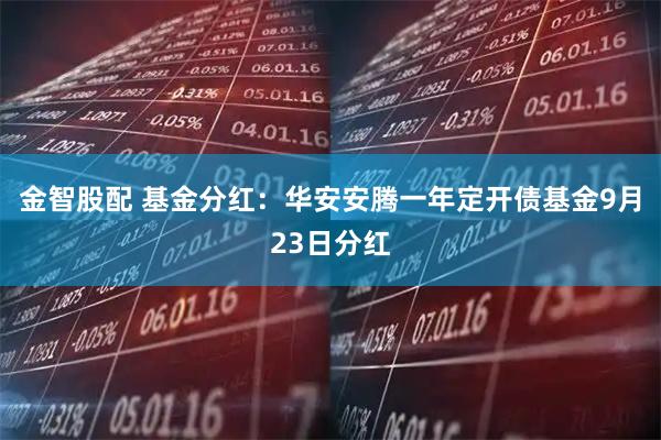 金智股配 基金分红：华安安腾一年定开债基金9月23日分红
