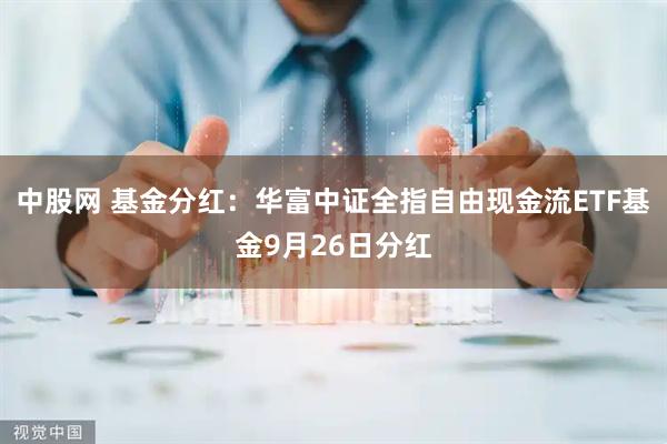 中股网 基金分红：华富中证全指自由现金流ETF基金9月26日分红