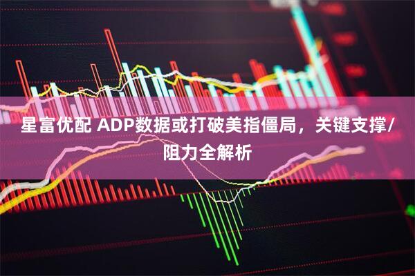 星富优配 ADP数据或打破美指僵局，关键支撑/阻力全解析