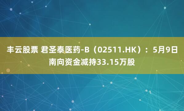 丰云股票 君圣泰医药-B（02511.HK）：5月9日南向资金减持33.15万股