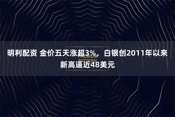 明利配资 金价五天涨超3%，白银创2011年以来新高逼近48美元