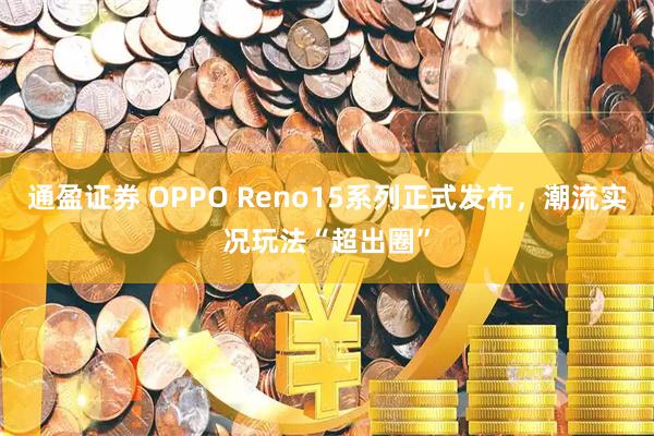 通盈证券 OPPO Reno15系列正式发布，潮流实况玩法“超出圈”