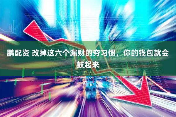 鹏配资 改掉这六个漏财的穷习惯，你的钱包就会鼓起来