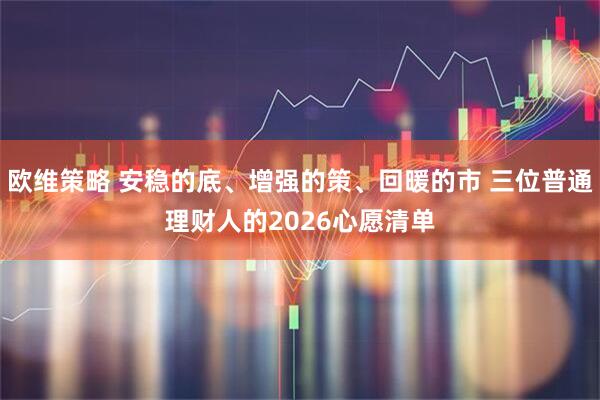 欧维策略 安稳的底、增强的策、回暖的市 三位普通理财人的2026心愿清单
